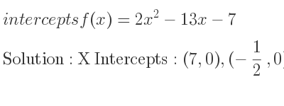 The intercepts of f(x)=2x^2-13x-7 is X Intercepts: (7,0),(-1/2 ,0),Y Intercepts: (0,-7)